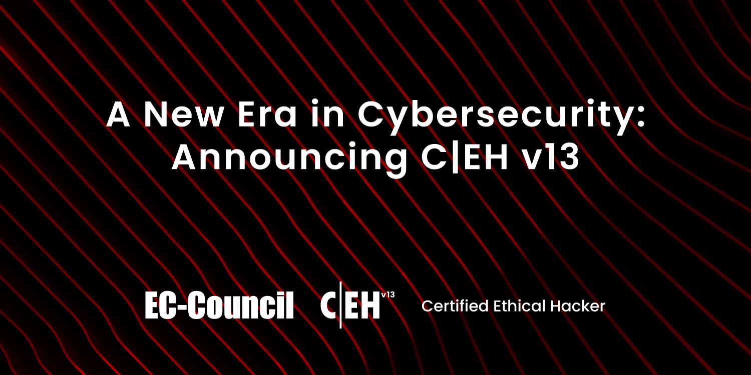 A New Era in Cybersecurity: Announcing C|EH v13